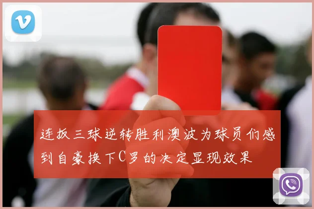 连扳三球逆转胜利澳波为球员们感到自豪换下C罗的决定显现效果