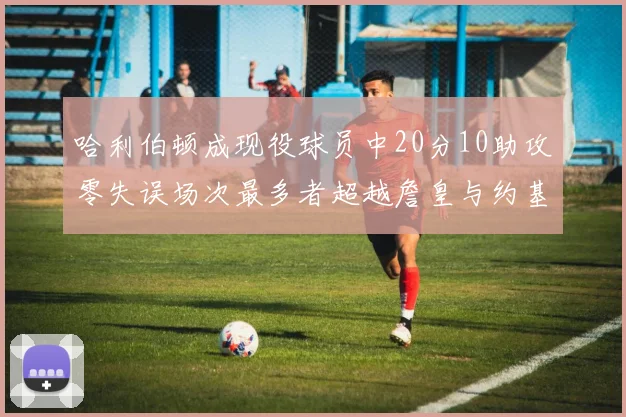哈利伯顿成现役球员中20分10助攻零失误场次最多者超越詹皇与约基奇