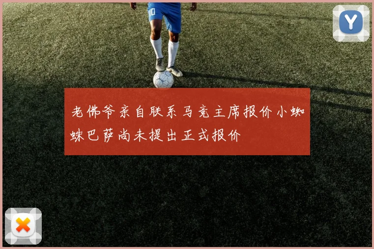 老佛爷亲自联系马竞主席报价小蜘蛛巴萨尚未提出正式报价