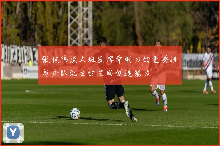 张佳玮谈文班发挥牵制力的重要性与全队配合的空间创造能力