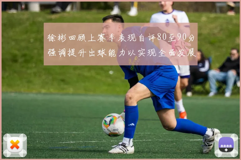 徐彬回顾上赛季表现自评80至90分强调提升出球能力以实现全面发展