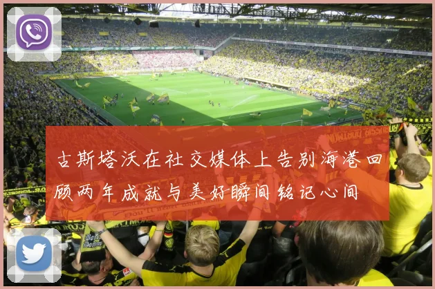 古斯塔沃在社交媒体上告别海港回顾两年成就与美好瞬间铭记心间