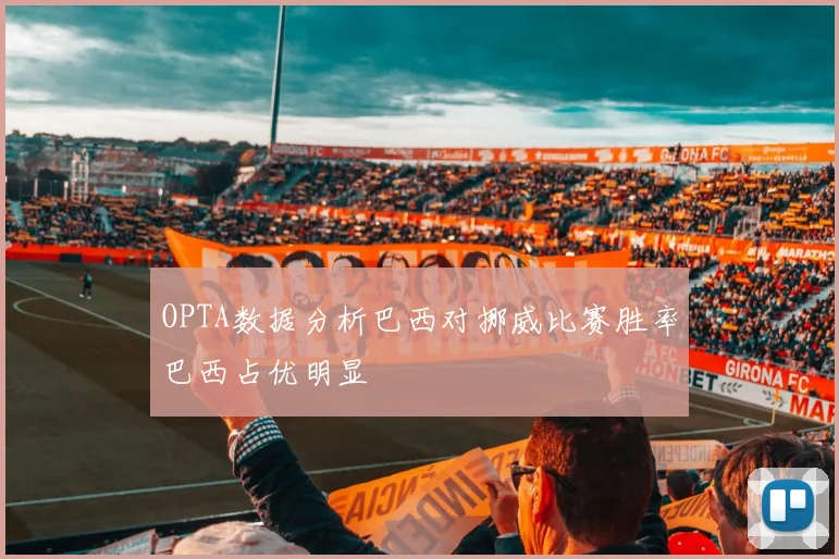 OPTA数据分析巴西对挪威比赛胜率巴西占优明显