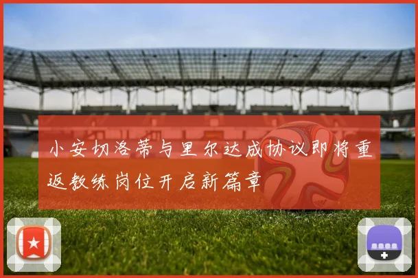 小安切洛蒂与里尔达成协议即将重返教练岗位开启新篇章
