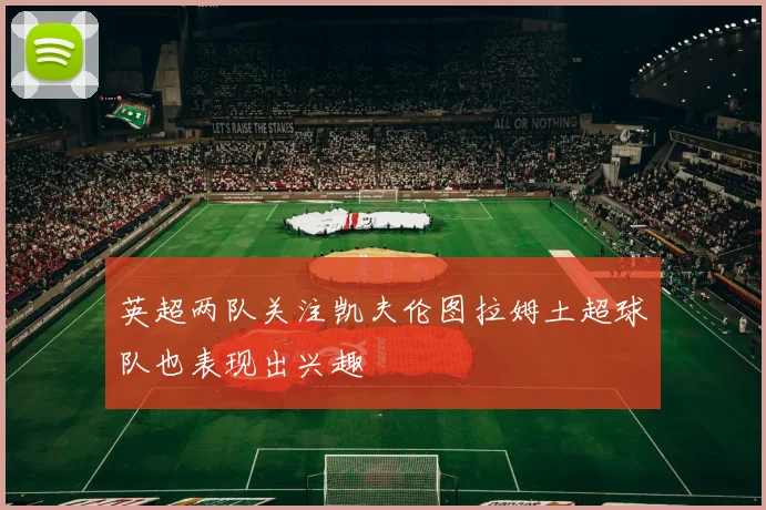 英超两队关注凯夫伦图拉姆土超球队也表现出兴趣