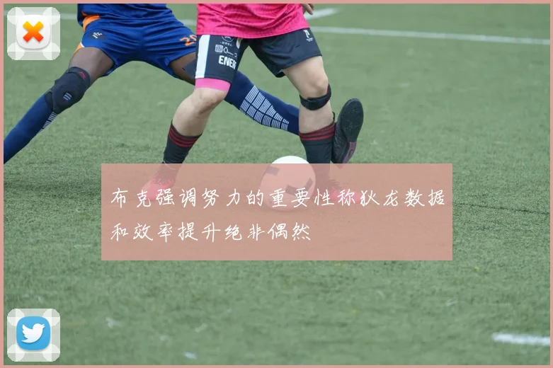 布克强调努力的重要性称狄龙数据和效率提升绝非偶然