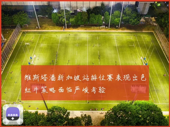 维斯塔潘新加坡站排位赛表现出色红牛策略面临严峻考验