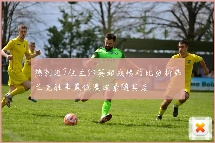 热刺近7位主帅英超战绩对比分析弗兰克胜率最低澳波紧随其后