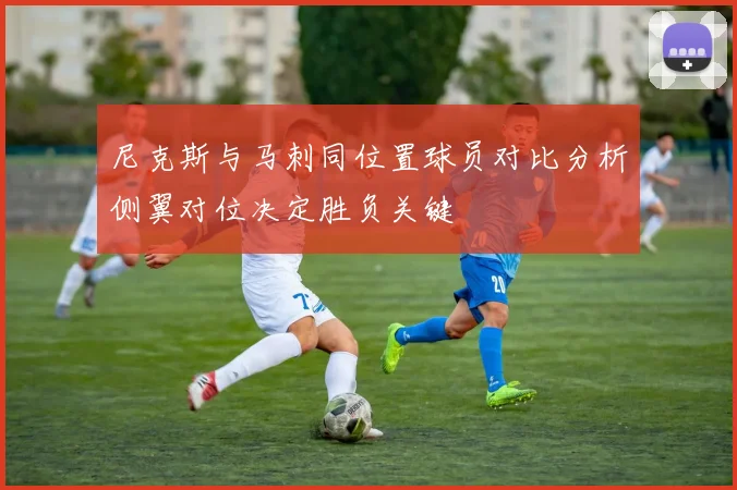尼克斯与马刺同位置球员对比分析侧翼对位决定胜负关键