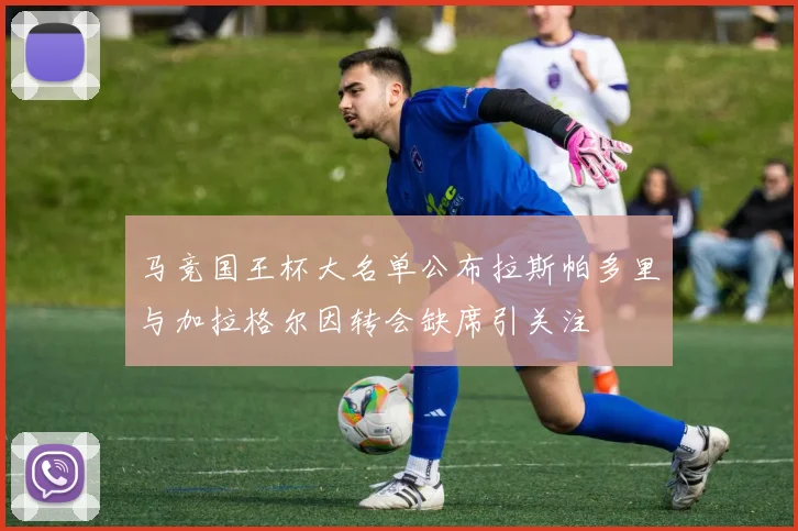 马竞国王杯大名单公布拉斯帕多里与加拉格尔因转会缺席引关注