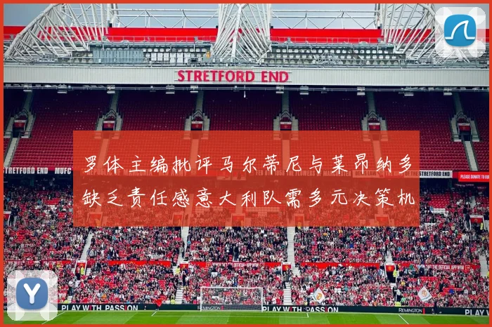 罗体主编批评马尔蒂尼与莱昂纳多缺乏责任感意大利队需多元决策机制