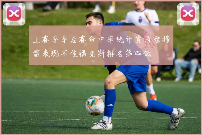 上赛季季后赛命中率统计贾马尔穆雷表现不佳福克斯排名第四低