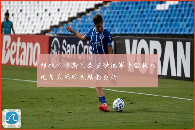 郑钦文与斯瓦泰克硬地赛季数据对比与美网对决精彩分析