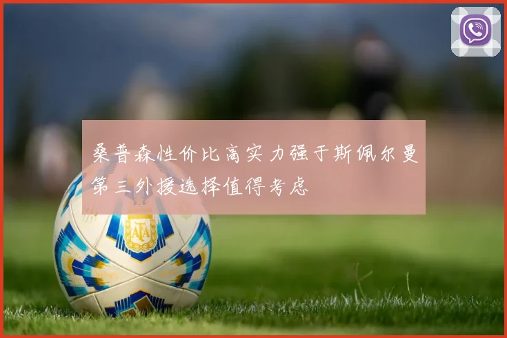 桑普森性价比高实力强于斯佩尔曼第三外援选择值得考虑
